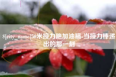 山东50米接力跑加油稿-当接力棒递出的那一刻