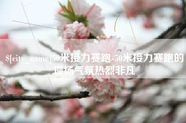 山东50米接力赛跑-50米接力赛跑的现场气氛热烈非凡