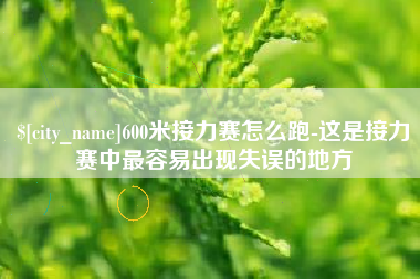 山东600米接力赛怎么跑-这是接力赛中最容易出现失误的地方