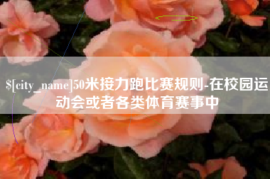 山东50米接力跑比赛规则-在校园运动会或者各类体育赛事中