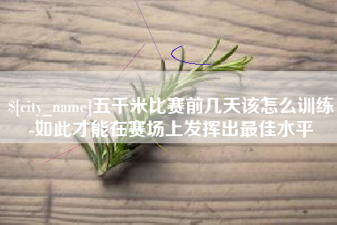 山东五千米比赛前几天该怎么训练-如此才能在赛场上发挥出最佳水平