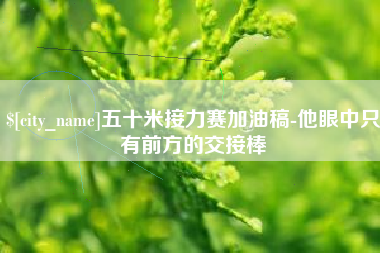 山东五十米接力赛加油稿-他眼中只有前方的交接棒