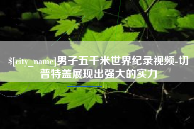 山东男子五千米世界纪录视频-切普特盖展现出强大的实力