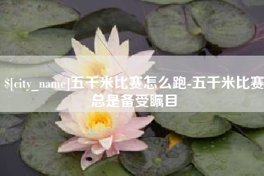 山东五千米比赛怎么跑-五千米比赛总是备受瞩目
