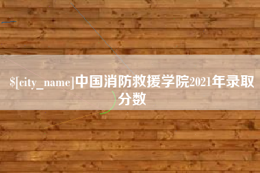 山东中国消防救援学院2021年录取分数