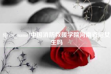 山东中国消防救援学院河南省招女生吗