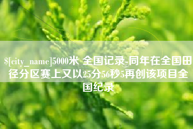 山东5000米 全国记录-同年在全国田径分区赛上又以25分56秒5再创该项目全国纪录