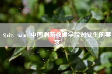 山东中国消防救援学院对女生的要求