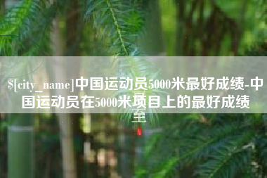 山东中国运动员5000米最好成绩-中国运动员在5000米项目上的最好成绩