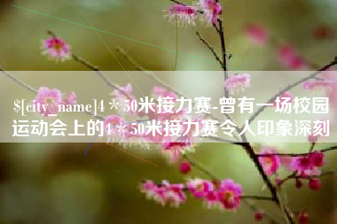 山东4＊50米接力赛-曾有一场校园运动会上的4＊50米接力赛令人印象深刻