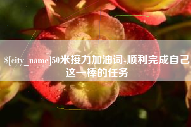 山东50米接力加油词-顺利完成自己这一棒的任务