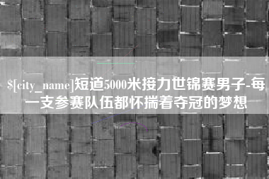 山东短道5000米接力世锦赛男子-每一支参赛队伍都怀揣着夺冠的梦想
