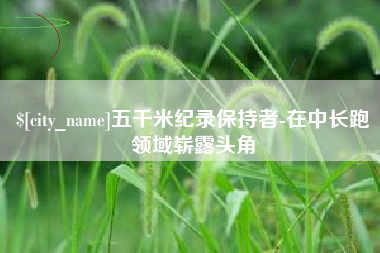 山东五千米纪录保持者-在中长跑领域崭露头角