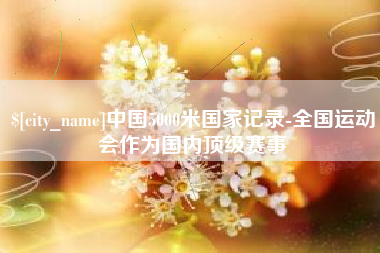 山东中国5000米国家记录-全国运动会作为国内顶级赛事