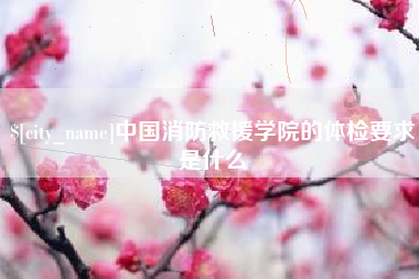山东中国消防救援学院的体检要求是什么
