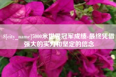 山东5000米世界冠军成绩-最终凭借强大的实力和坚定的信念