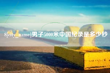 山东男子5000米中国纪录是多少秒