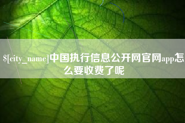 山东中国执行信息公开网官网app怎么要收费了呢