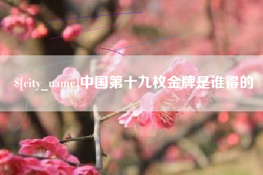 山东中国第十九枚金牌是谁得的