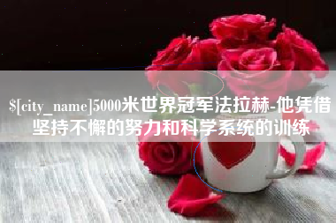 山东5000米世界冠军法拉赫-他凭借坚持不懈的努力和科学系统的训练