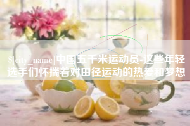 山东中国五千米运动员-这些年轻选手们怀揣着对田径运动的热爱和梦想