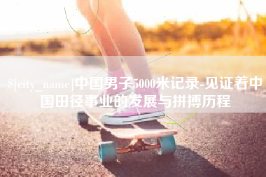山东中国男子5000米记录-见证着中国田径事业的发展与拼搏历程