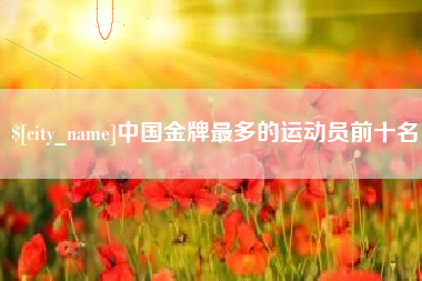 山东中国金牌最多的运动员前十名