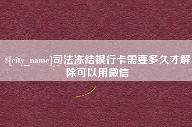 山东司法冻结银行卡需要多久才解除可以用微信