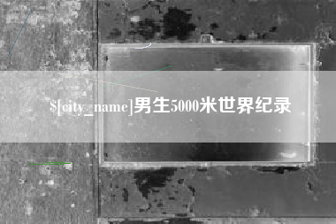 山东男生5000米世界纪录