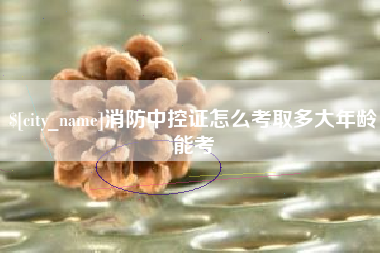 山东消防中控证怎么考取多大年龄能考